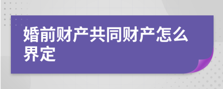 婚前财产共同财产怎么界定