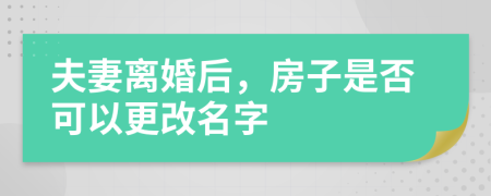 夫妻离婚后，房子是否可以更改名字