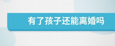有了孩子还能离婚吗