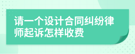 请一个设计合同纠纷律师起诉怎样收费