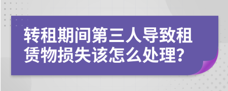 转租期间第三人导致租赁物损失该怎么处理？