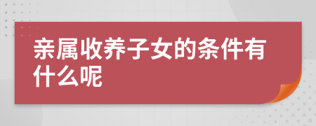 亲属收养子女的条件有什么呢
