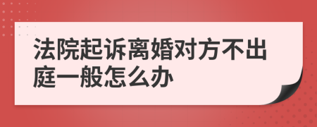 法院起诉离婚对方不出庭一般怎么办