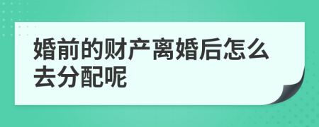 婚前的财产离婚后怎么去分配呢