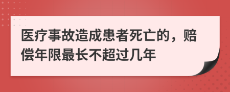 医疗事故造成患者死亡的，赔偿年限最长不超过几年