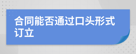 合同能否通过口头形式订立