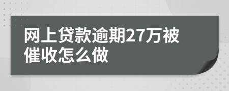 网上贷款逾期27万被催收怎么做