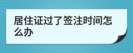 居住证过了签注时间怎么办