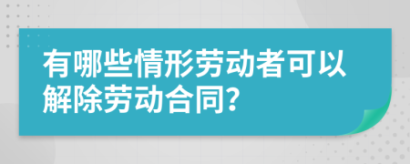 有哪些情形劳动者可以解除劳动合同？