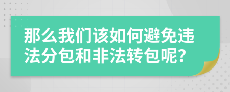 那么我们该如何避免违法分包和非法转包呢？