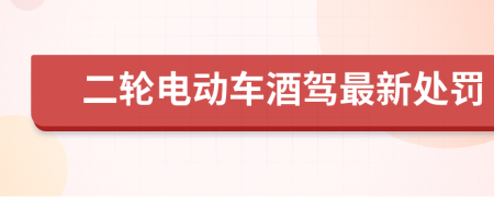 二轮电动车酒驾最新处罚