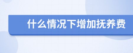 什么情况下增加抚养费