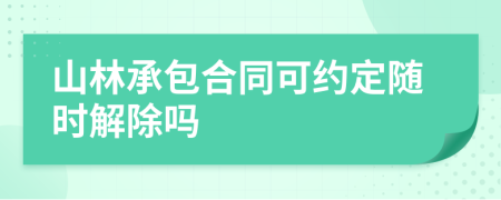 山林承包合同可约定随时解除吗