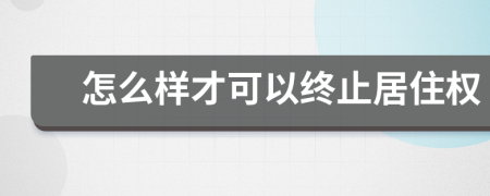 怎么样才可以终止居住权