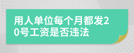 用人单位每个月都发20号工资是否违法