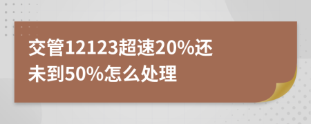 交管12123超速20%还未到50%怎么处理