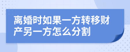 离婚时如果一方转移财产另一方怎么分割