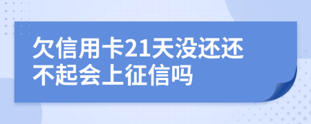 欠信用卡21天没还还不起会上征信吗