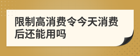 限制高消费令今天消费后还能用吗