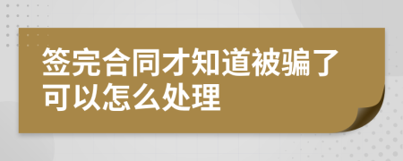 签完合同才知道被骗了可以怎么处理