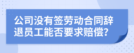 公司没有签劳动合同辞退员工能否要求赔偿？