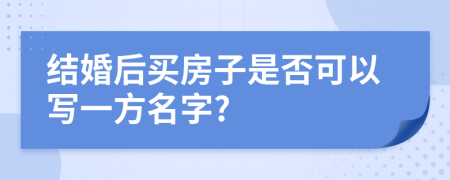 结婚后买房子是否可以写一方名字?