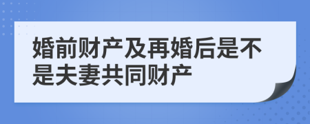 婚前财产及再婚后是不是夫妻共同财产