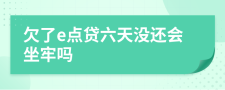 欠了e点贷六天没还会坐牢吗