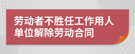 劳动者不胜任工作用人单位解除劳动合同