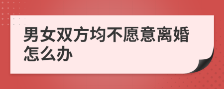 男女双方均不愿意离婚怎么办