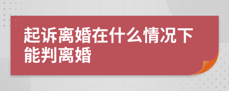 起诉离婚在什么情况下能判离婚