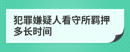 犯罪嫌疑人看守所羁押多长时间