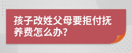 孩子改姓父母要拒付抚养费怎么办？