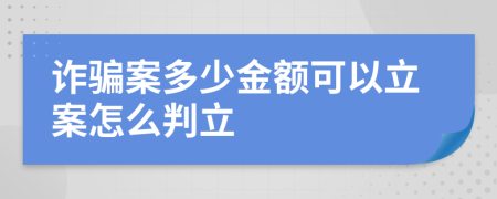 诈骗案多少金额可以立案怎么判立