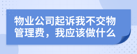 物业公司起诉我不交物管理费，我应该做什么