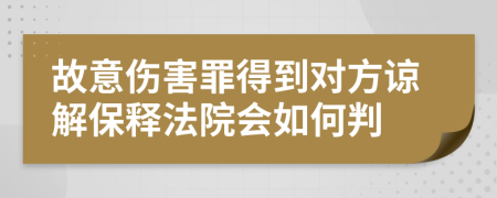 故意伤害罪得到对方谅解保释法院会如何判