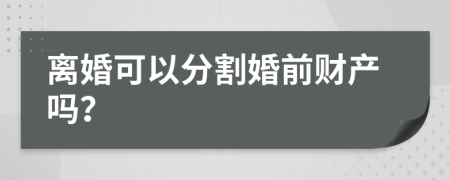 离婚可以分割婚前财产吗？