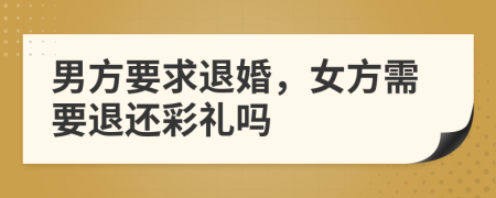 男方要求退婚，女方需要退还彩礼吗