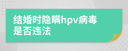 结婚时隐瞒hpv病毒是否违法
