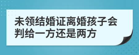 未领结婚证离婚孩子会判给一方还是两方