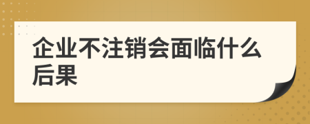 企业不注销会面临什么后果