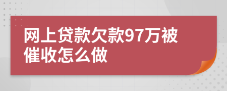 网上贷款欠款97万被催收怎么做