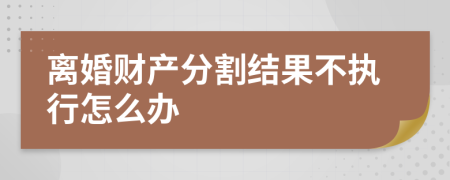 离婚财产分割结果不执行怎么办