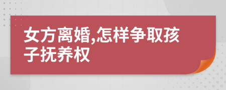 女方离婚,怎样争取孩子抚养权