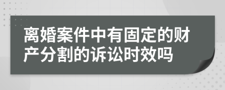 离婚案件中有固定的财产分割的诉讼时效吗