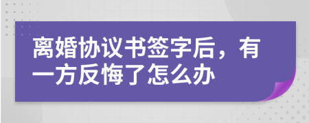 离婚协议书签字后，有一方反悔了怎么办