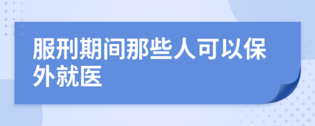 服刑期间那些人可以保外就医