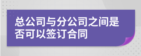 总公司与分公司之间是否可以签订合同