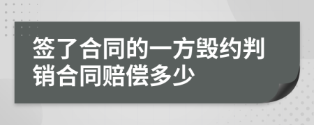 签了合同的一方毁约判销合同赔偿多少