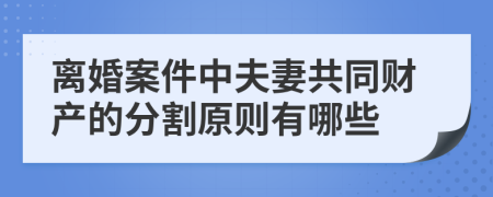 离婚案件中夫妻共同财产的分割原则有哪些